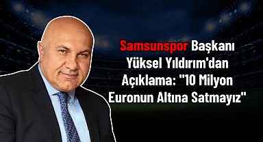 Samsunspor Başkanı Yüksel Yıldırım'dan Açıklama: