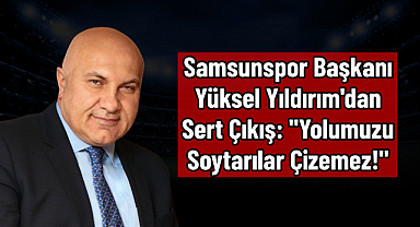Samsunspor Başkanı Yüksel Yıldırım'dan Sert Çıkış: