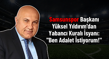 Samsunspor Başkanı Yüksel Yıldırım'dan Yabancı Kuralı İsyanı