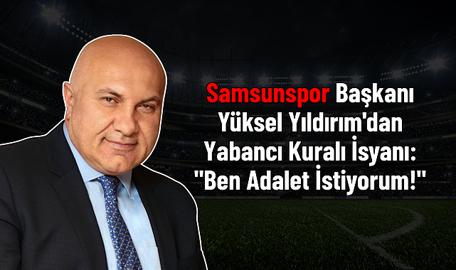 Samsunspor Başkanı Yüksel Yıldırım'dan Yabancı Kuralı İsyanı