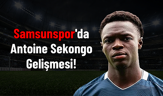 Samsunspor'da Antoine Sekongo Gelişmesi!