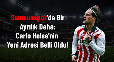 Samsunspor'da Bir Ayrılık Daha: Carlo Holse’nin Yeni Adresi Belli Oldu!