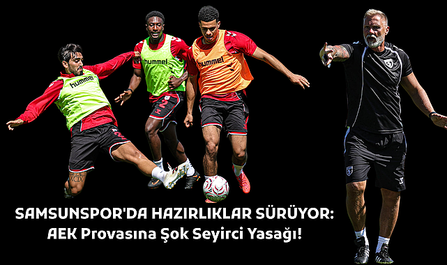 SAMSUNSPOR'DA HAZIRLIKLAR SÜRÜYOR: AEK Provasına Şok Seyirci Yasağı!
