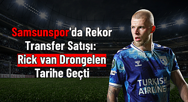 Samsunspor'da Rekor Transfer Satışı: Rick van Drongelen Tarihe Geçti
