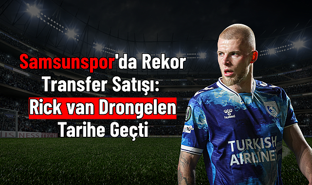 Samsunspor'da Rekor Transfer Satışı: Rick van Drongelen Tarihe Geçti