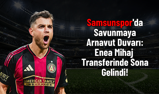 Samsunspor'da Savunmaya Arnavut Duvarı: Enea Mihaj Transferinde Sona Gelindi!