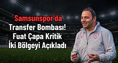 Samsunspor'da Transfer Bombası! Fuat Çapa Kritik İki Bölgeyi Açıkladı