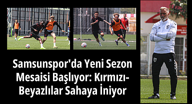Samsunspor'da Yeni Sezon Mesaisi Başlıyor: Kırmızı-Beyazlılar Sahaya İniyor