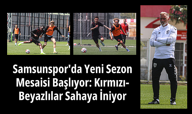 Samsunspor'da Yeni Sezon Mesaisi Başlıyor: Kırmızı-Beyazlılar Sahaya İniyor