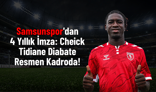 Samsunspor'dan 4 Yıllık İmza: Cheick Tidiane Diabate Resmen Kadroda!