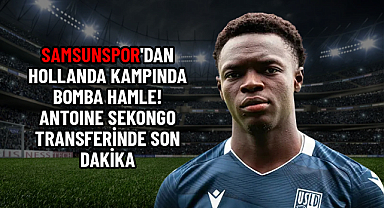 SAMSUNSPOR'DAN HOLLANDA KAMPINDA BOMBA HAMLE! ANTOINE SEKONGO TRANSFERİNDE SON DAKİKA