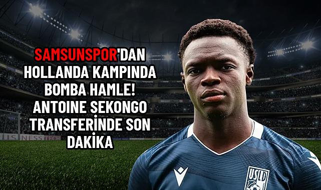 SAMSUNSPOR'DAN HOLLANDA KAMPINDA BOMBA HAMLE! ANTOINE SEKONGO TRANSFERİNDE SON DAKİKA