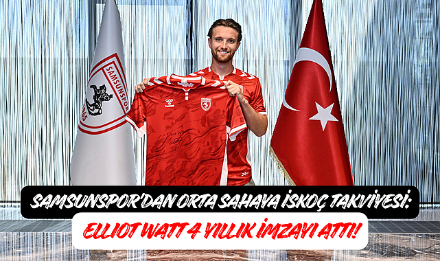 SAMSUNSPOR'DAN ORTA SAHAYA İSKOÇ TAKVİYESİ: ELLIOT WATT 4 YILLIK İMZAYI ATTI!