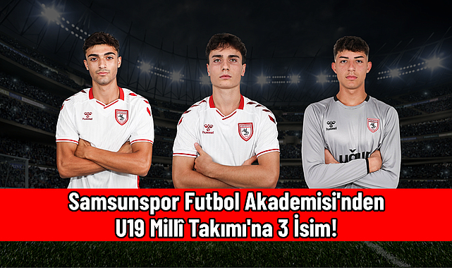 Samsunspor Futbol Akademisi'nden U19 Millî Takımı'na 3 İsim!