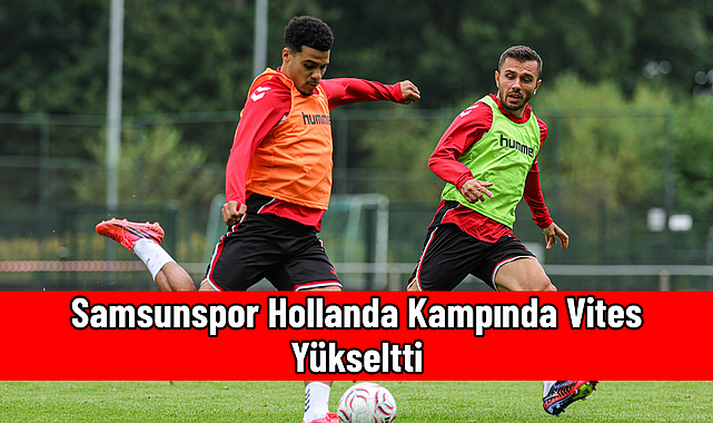 Samsunspor Hollanda Kampında Vites Yükseltti