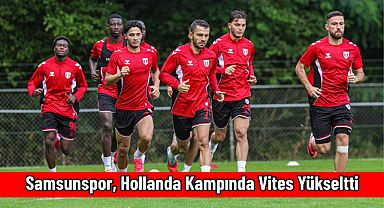 Samsunspor, Hollanda Kampında Vites Yükseltti