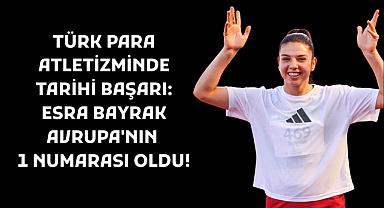 TÜRK PARA ATLETİZMİNDE TARİHİ BAŞARI: Esra Bayrak Avrupa'nın 1 Numarası Oldu!