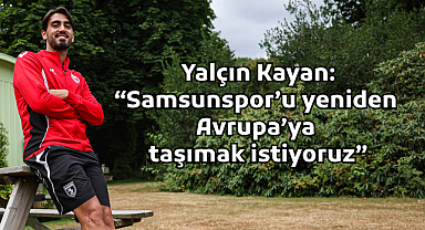Yalçın Kayan: “Samsunspor’u yeniden Avrupa’ya taşımak istiyoruz”