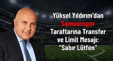 Yüksel Yıldırım'dan Samsunspor Taraftarına Transfer ve Limit Mesajı: