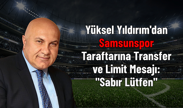 Yüksel Yıldırım'dan Samsunspor Taraftarına Transfer ve Limit Mesajı: