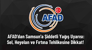 ​AFAD'dan Samsun'a Şiddetli Yağış Uyarısı: Sel, Heyelan ve Fırtına Tehlikesine Dikkat! 