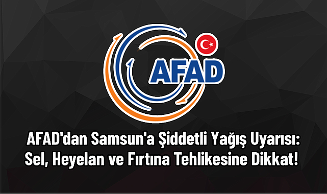 AFAD'dan Samsun'a Şiddetli Yağış Uyarısı: Sel, Heyelan ve Fırtına Tehlikesine Dikkat!