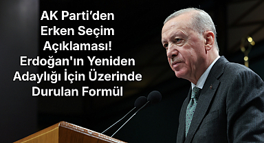 AK Parti’den Erken Seçim Açıklaması! Erdoğan'ın Yeniden Adaylığı İçin Üzerinde Durulan Formül