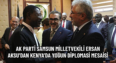 AK PARTİ SAMSUN MİLLETVEKİLİ ERSAN AKSU’DAN KENYA’DA YOĞUN DİPLOMASİ MESAİSİ