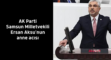 AK Parti Samsun Milletvekili Ersan Aksu'nun anne acısı