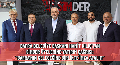 BAFRA BELEDİYE BAŞKANI HAMİT KILIÇ'TAN SİMDER ÜYELERİNE YATIRIM ÇAĞRISI: