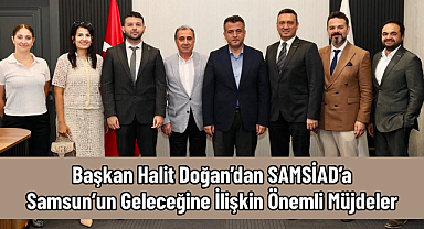 Başkan Halit Doğan’dan SAMSİAD’a Samsun’un Geleceğine İlişkin Önemli Müjdeler