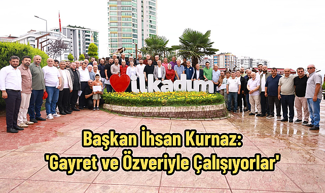 Başkan İhsan Kurnaz: 'Gayret ve Özveriyle Çalışıyorlar'