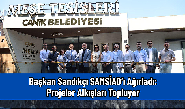 Başkan Sandıkçı SAMSİAD’ı Ağırladı: Projeler Alkışları Topluyor