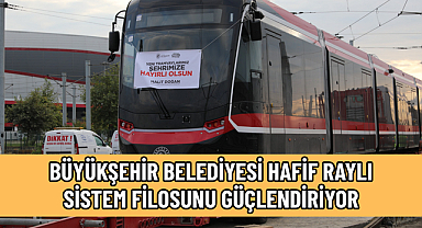 BÜYÜKŞEHİR BELEDİYESİ HAFİF RAYLI SİSTEM FİLOSUNU GÜÇLENDİRİYOR