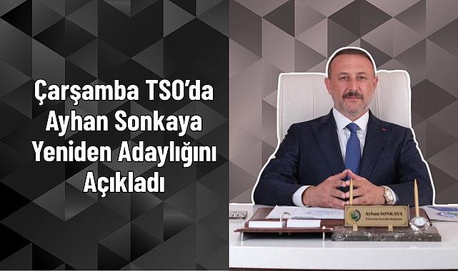 Çarşamba TSO’da Ayhan Sonkaya Yeniden Adaylığını Açıkladı
