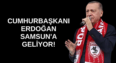 CUMHURBAŞKANI ERDOĞAN SAMSUN'A GELİYOR!
