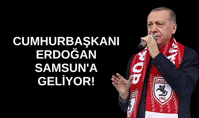 CUMHURBAŞKANI ERDOĞAN SAMSUN'A GELİYOR!