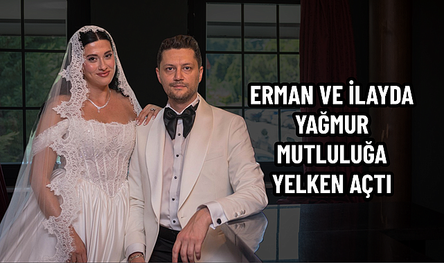 ERMAN VE İLAYDA YAĞMUR MUTLULUĞA YELKEN AÇTI