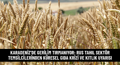 KARADENİZ’DE GERİLİM TIRMANIYOR: RUS TAHIL SEKTÖR TEMSİLCİLERİNDEN KÜRESEL GIDA KRİZİ VE KITLIK UYARISI