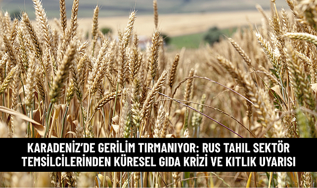 KARADENİZ’DE GERİLİM TIRMANIYOR: RUS TAHIL SEKTÖR TEMSİLCİLERİNDEN KÜRESEL GIDA KRİZİ VE KITLIK UYARISI