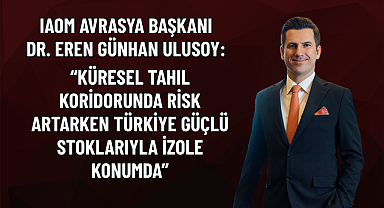 “KÜRESEL TAHIL KORİDORUNDA RİSK ARTARKEN TÜRKİYE GÜÇLÜ STOKLARIYLA İZOLE KONUMDA”
