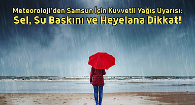 Meteoroloji’den Samsun İçin Kuvvetli Yağış Uyarısı: Sel, Su Baskını ve Heyelana Dikkat!