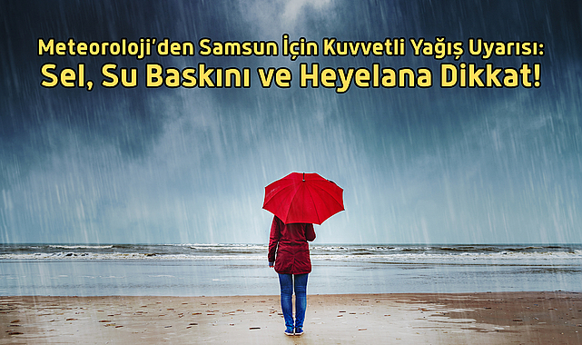Meteoroloji’den Samsun İçin Kuvvetli Yağış Uyarısı: Sel, Su Baskını ve Heyelana Dikkat!