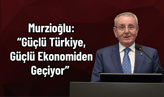 Murzioğlu: “Güçlü Türkiye, Güçlü Ekonomiden Geçiyor”