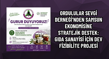 ORDULULAR SEVGİ DERNEĞİ’NDEN SAMSUN EKONOMİSİNE STRATEJİK DESTEK: GIDA SANAYİSİ İÇİN DEV FİZİBİLİTE PROJESİ