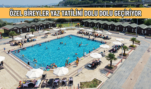 ÖZEL BİREYLER YAZ TATİLİNİ DOLU DOLU GEÇİRİYOR