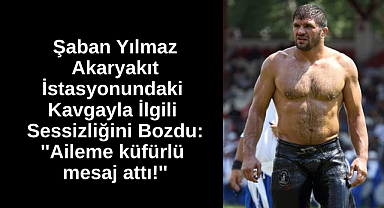 Şaban Yılmaz Akaryakıt İstasyonundaki Kavgayla İlgili Sessizliğini Bozdu: ''Aileme küfürlü mesaj attı!''