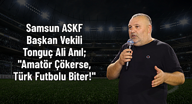 Samsun ASKF Başkan Vekili Tonguç Ali Anıl;