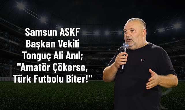 Samsun ASKF Başkan Vekili Tonguç Ali Anıl;