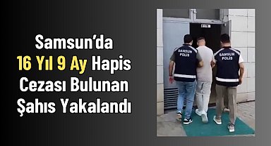 Samsun’da 16 Yıl 9 Ay Hapis Cezası Bulunan Şahıs Yakalandı